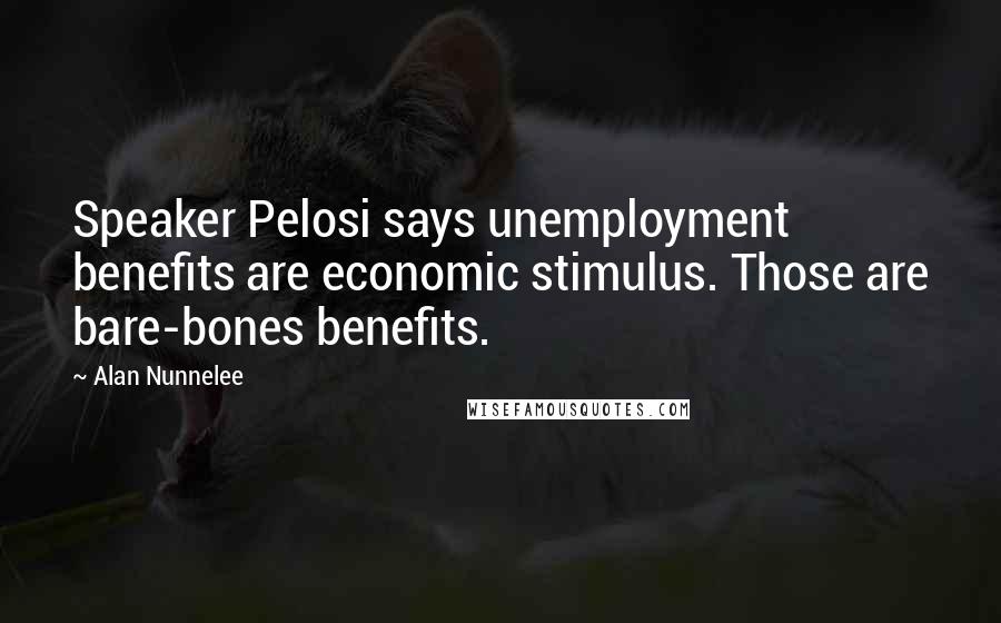 Alan Nunnelee Quotes: Speaker Pelosi says unemployment benefits are economic stimulus. Those are bare-bones benefits.