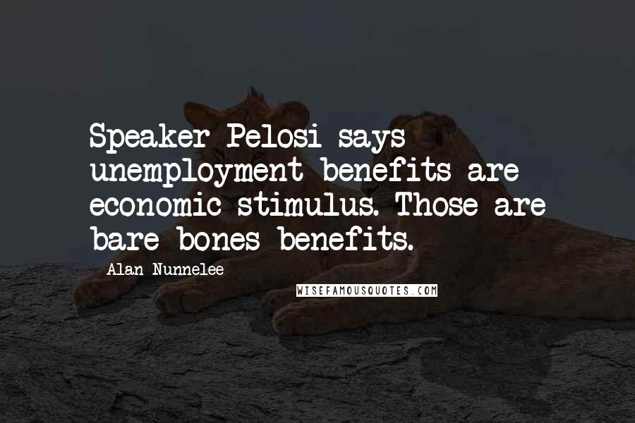 Alan Nunnelee Quotes: Speaker Pelosi says unemployment benefits are economic stimulus. Those are bare-bones benefits.