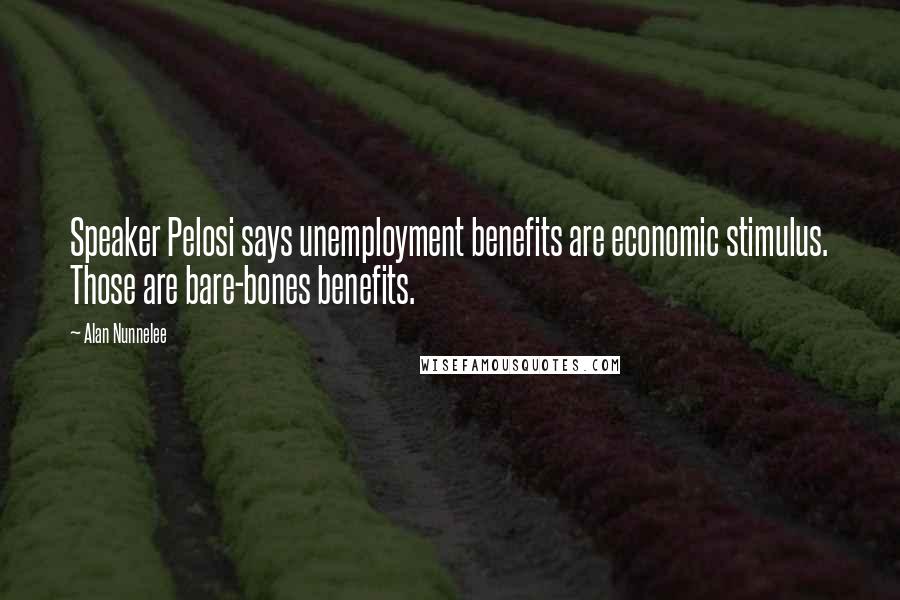 Alan Nunnelee Quotes: Speaker Pelosi says unemployment benefits are economic stimulus. Those are bare-bones benefits.