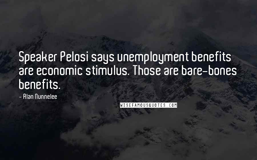 Alan Nunnelee Quotes: Speaker Pelosi says unemployment benefits are economic stimulus. Those are bare-bones benefits.