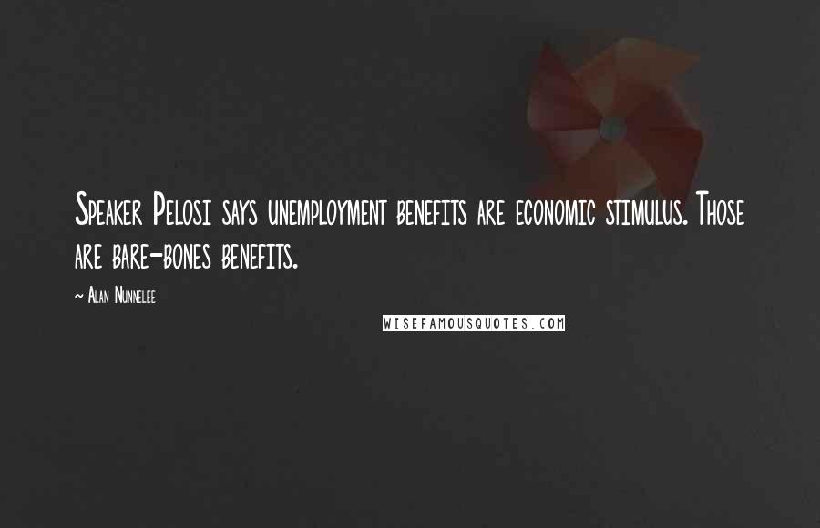 Alan Nunnelee Quotes: Speaker Pelosi says unemployment benefits are economic stimulus. Those are bare-bones benefits.