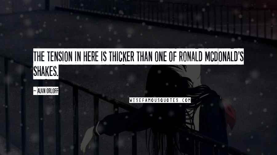 Alan Orloff Quotes: The tension in here is thicker than one of Ronald McDonald's shakes.