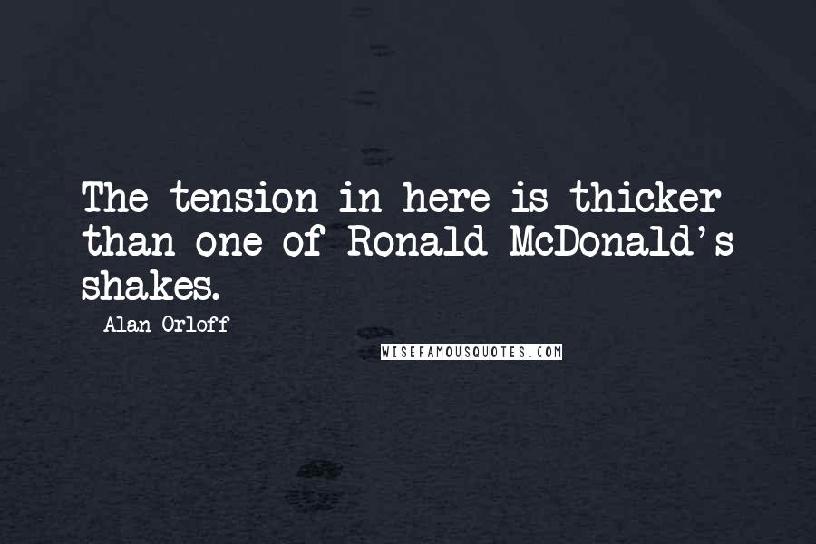 Alan Orloff Quotes: The tension in here is thicker than one of Ronald McDonald's shakes.