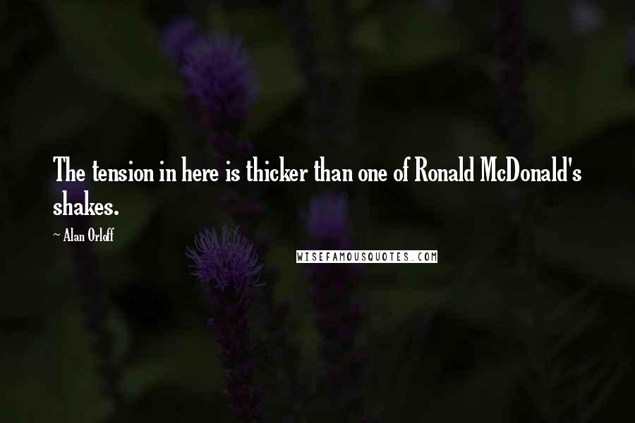 Alan Orloff Quotes: The tension in here is thicker than one of Ronald McDonald's shakes.