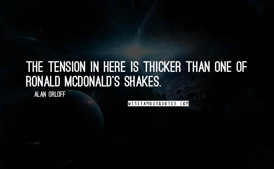 Alan Orloff Quotes: The tension in here is thicker than one of Ronald McDonald's shakes.