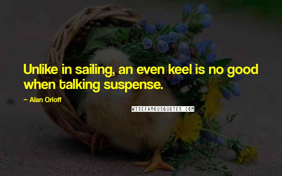 Alan Orloff Quotes: Unlike in sailing, an even keel is no good when talking suspense.