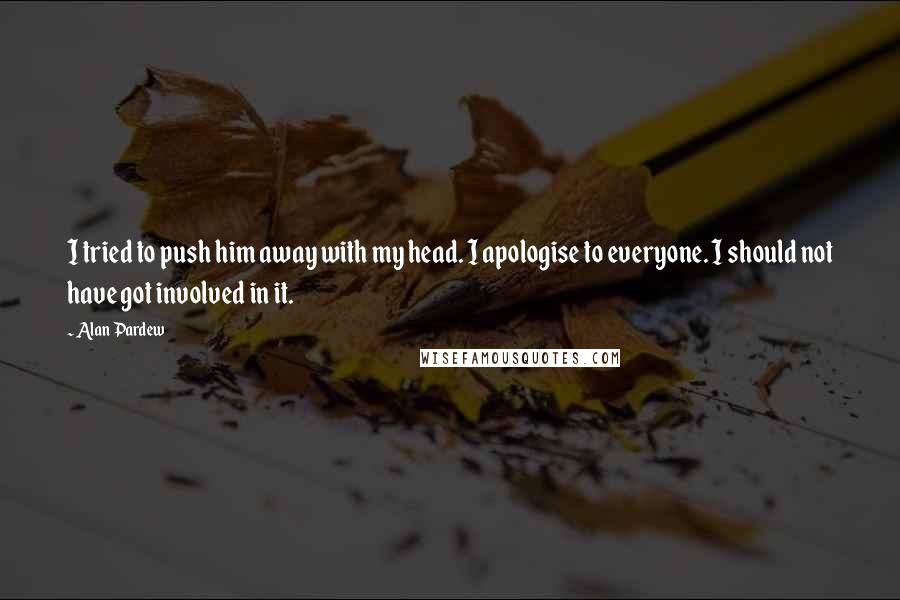 Alan Pardew Quotes: I tried to push him away with my head. I apologise to everyone. I should not have got involved in it.