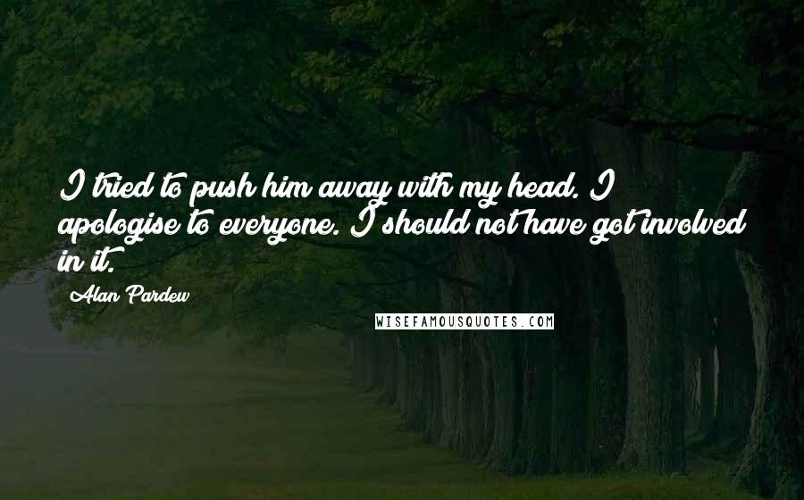 Alan Pardew Quotes: I tried to push him away with my head. I apologise to everyone. I should not have got involved in it.