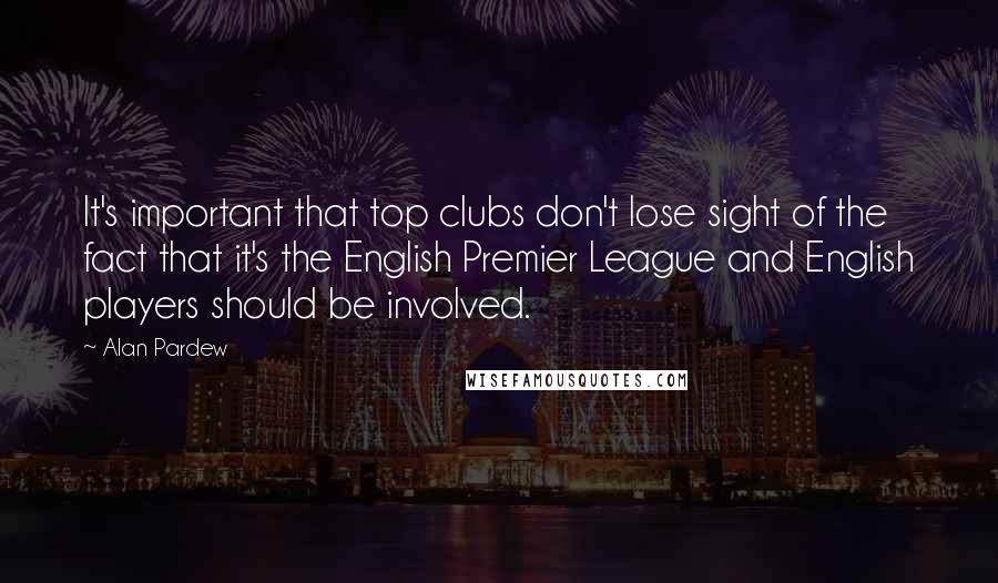 Alan Pardew Quotes: It's important that top clubs don't lose sight of the fact that it's the English Premier League and English players should be involved.
