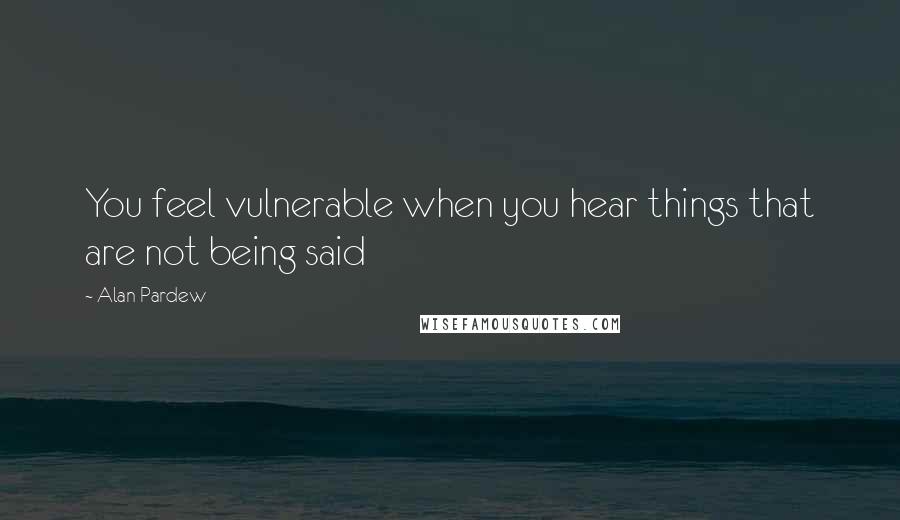 Alan Pardew Quotes: You feel vulnerable when you hear things that are not being said