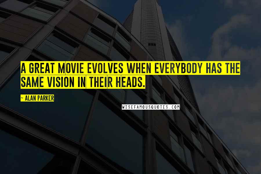 Alan Parker Quotes: A great movie evolves when everybody has the same vision in their heads.