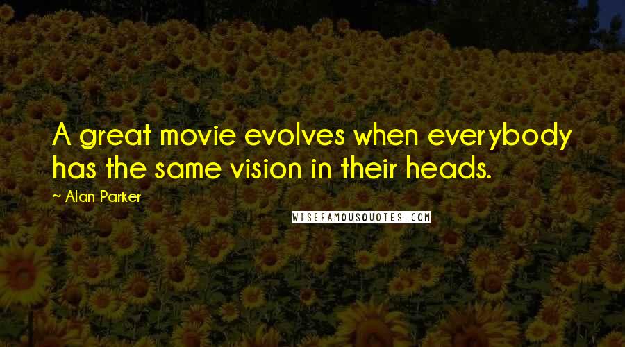 Alan Parker Quotes: A great movie evolves when everybody has the same vision in their heads.
