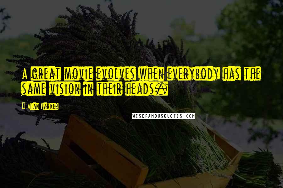 Alan Parker Quotes: A great movie evolves when everybody has the same vision in their heads.