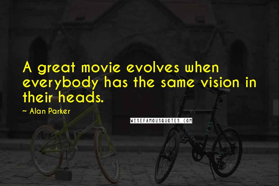 Alan Parker Quotes: A great movie evolves when everybody has the same vision in their heads.