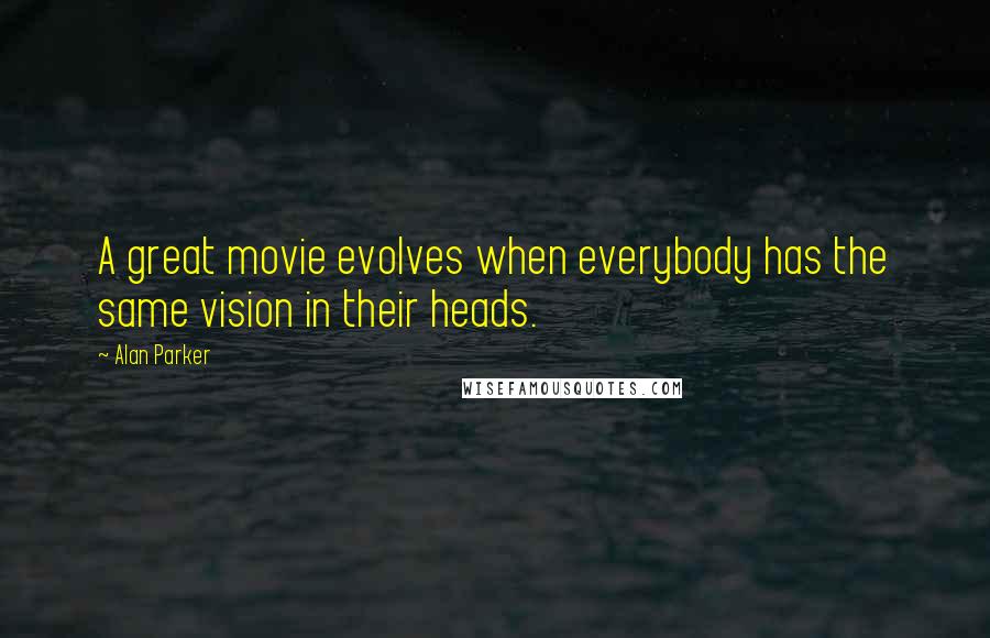 Alan Parker Quotes: A great movie evolves when everybody has the same vision in their heads.