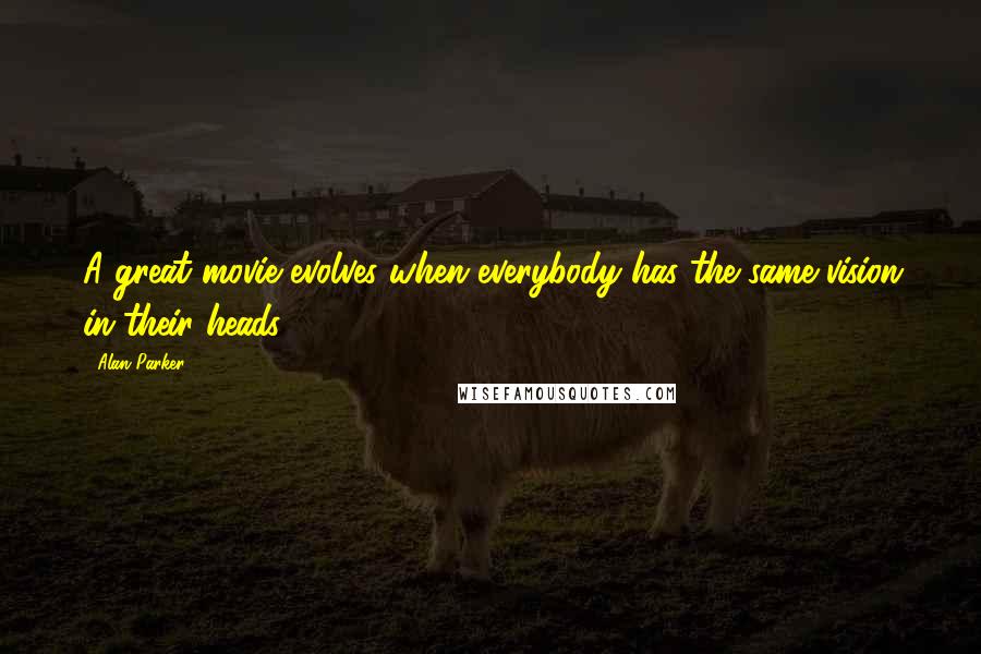 Alan Parker Quotes: A great movie evolves when everybody has the same vision in their heads.