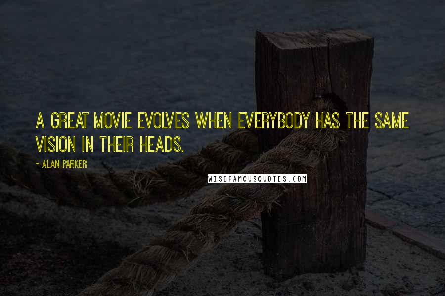 Alan Parker Quotes: A great movie evolves when everybody has the same vision in their heads.