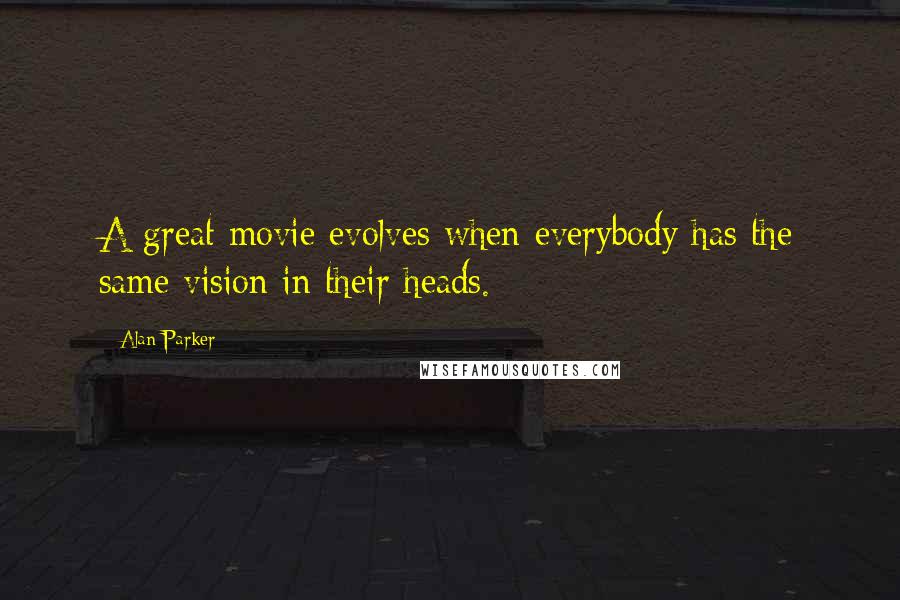 Alan Parker Quotes: A great movie evolves when everybody has the same vision in their heads.