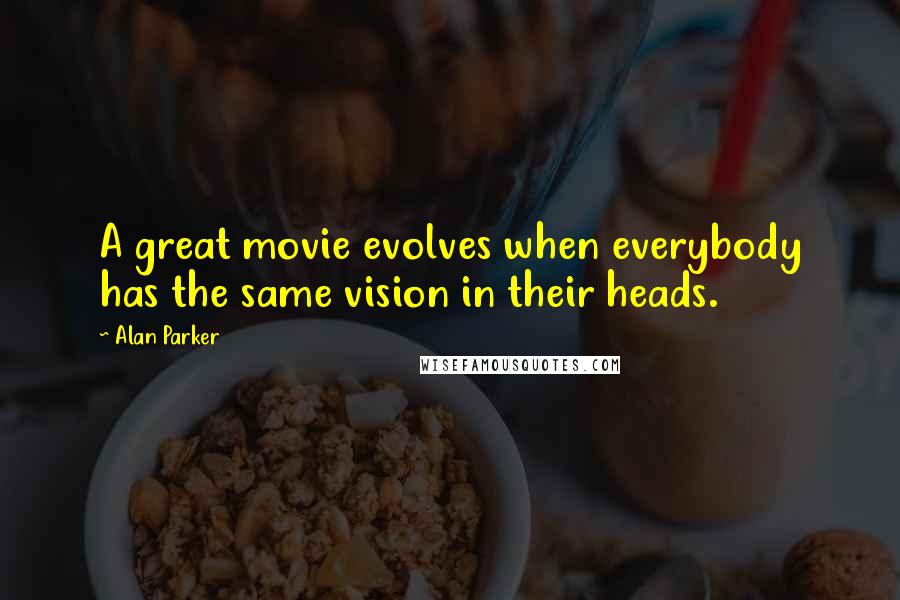 Alan Parker Quotes: A great movie evolves when everybody has the same vision in their heads.