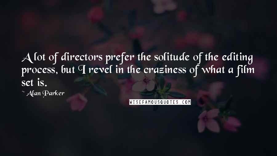 Alan Parker Quotes: A lot of directors prefer the solitude of the editing process, but I revel in the craziness of what a film set is.