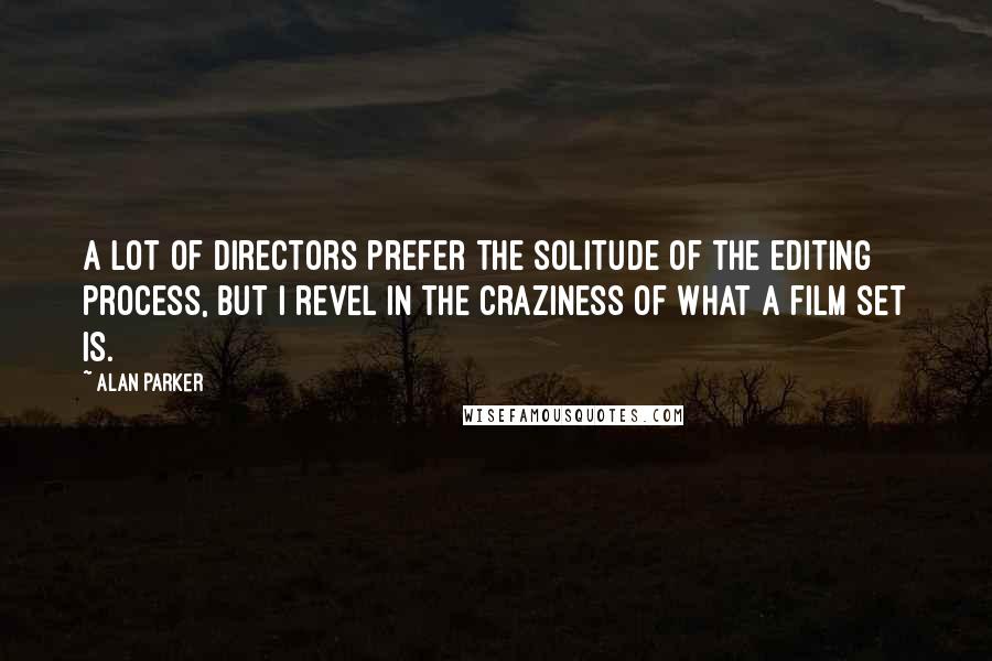 Alan Parker Quotes: A lot of directors prefer the solitude of the editing process, but I revel in the craziness of what a film set is.