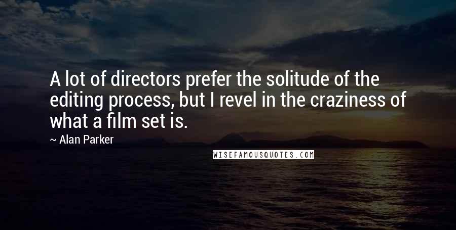 Alan Parker Quotes: A lot of directors prefer the solitude of the editing process, but I revel in the craziness of what a film set is.