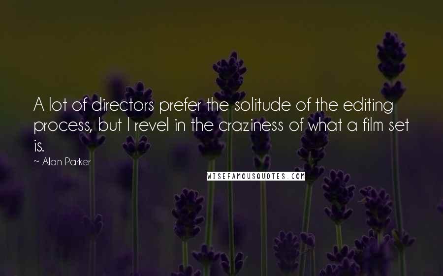 Alan Parker Quotes: A lot of directors prefer the solitude of the editing process, but I revel in the craziness of what a film set is.