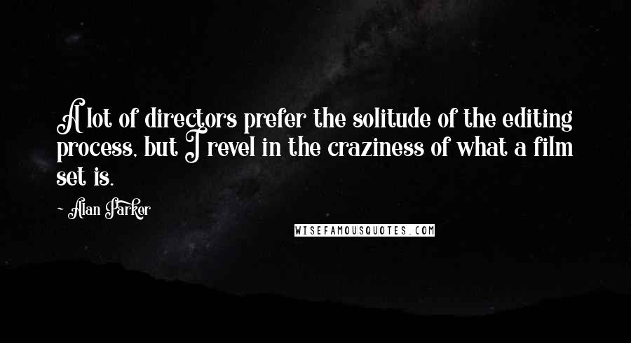 Alan Parker Quotes: A lot of directors prefer the solitude of the editing process, but I revel in the craziness of what a film set is.