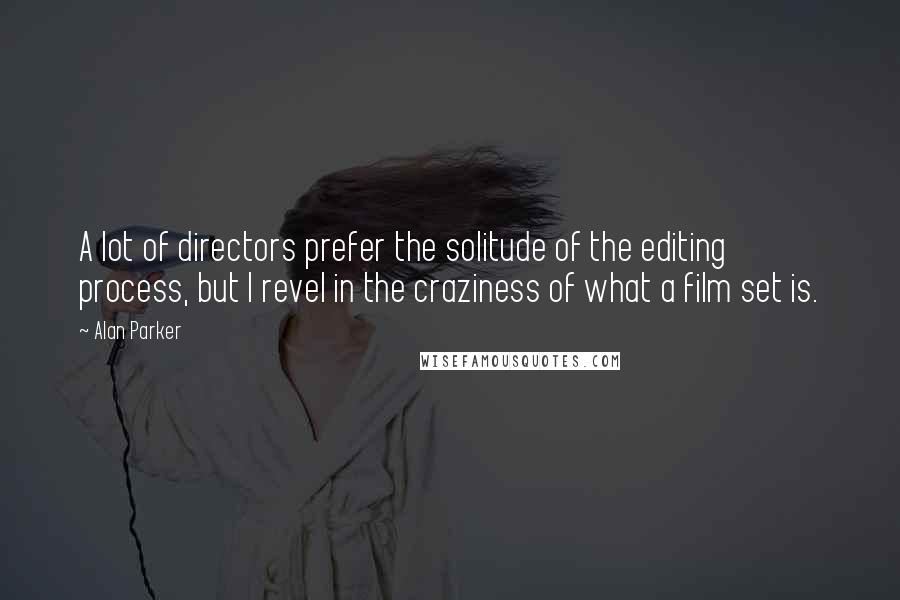 Alan Parker Quotes: A lot of directors prefer the solitude of the editing process, but I revel in the craziness of what a film set is.