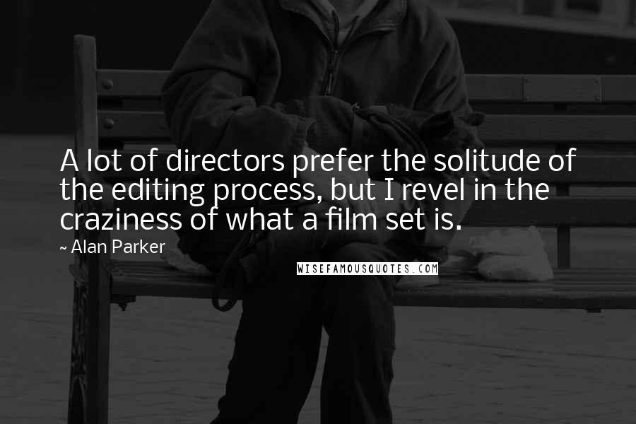 Alan Parker Quotes: A lot of directors prefer the solitude of the editing process, but I revel in the craziness of what a film set is.