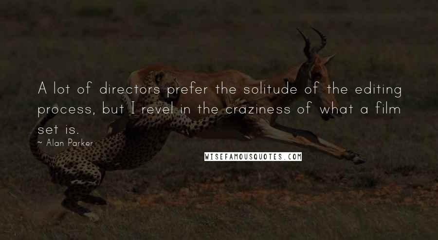 Alan Parker Quotes: A lot of directors prefer the solitude of the editing process, but I revel in the craziness of what a film set is.