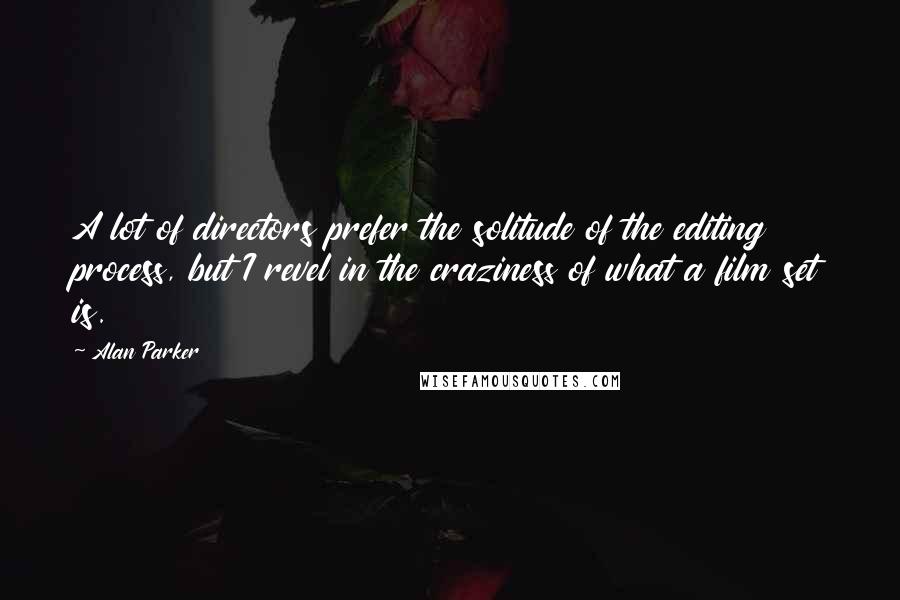 Alan Parker Quotes: A lot of directors prefer the solitude of the editing process, but I revel in the craziness of what a film set is.