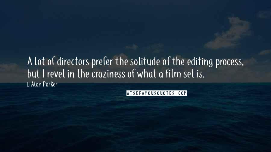 Alan Parker Quotes: A lot of directors prefer the solitude of the editing process, but I revel in the craziness of what a film set is.