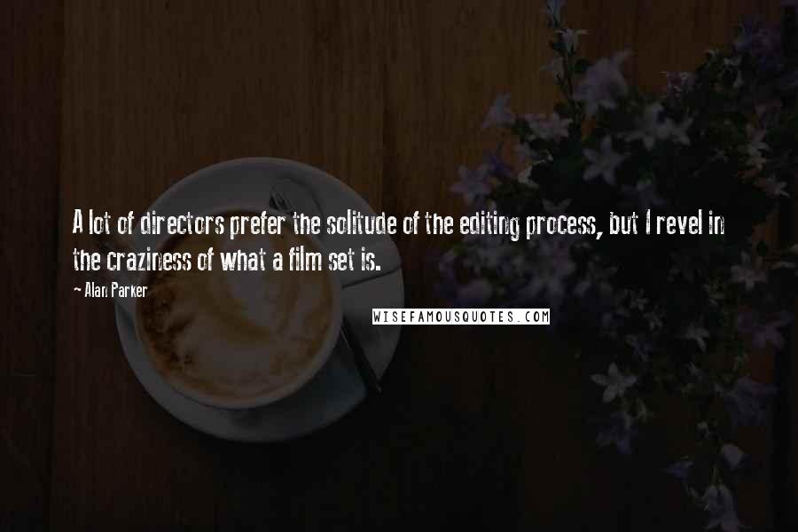 Alan Parker Quotes: A lot of directors prefer the solitude of the editing process, but I revel in the craziness of what a film set is.