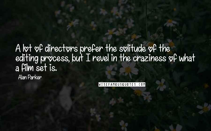 Alan Parker Quotes: A lot of directors prefer the solitude of the editing process, but I revel in the craziness of what a film set is.