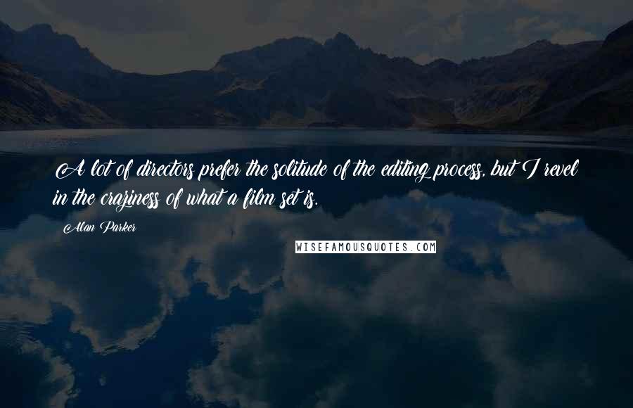 Alan Parker Quotes: A lot of directors prefer the solitude of the editing process, but I revel in the craziness of what a film set is.