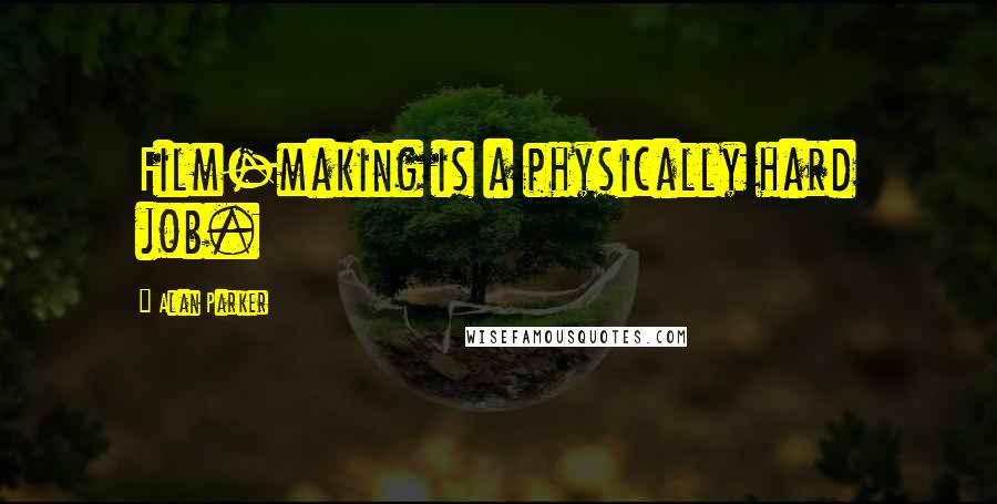 Alan Parker Quotes: Film-making is a physically hard job.