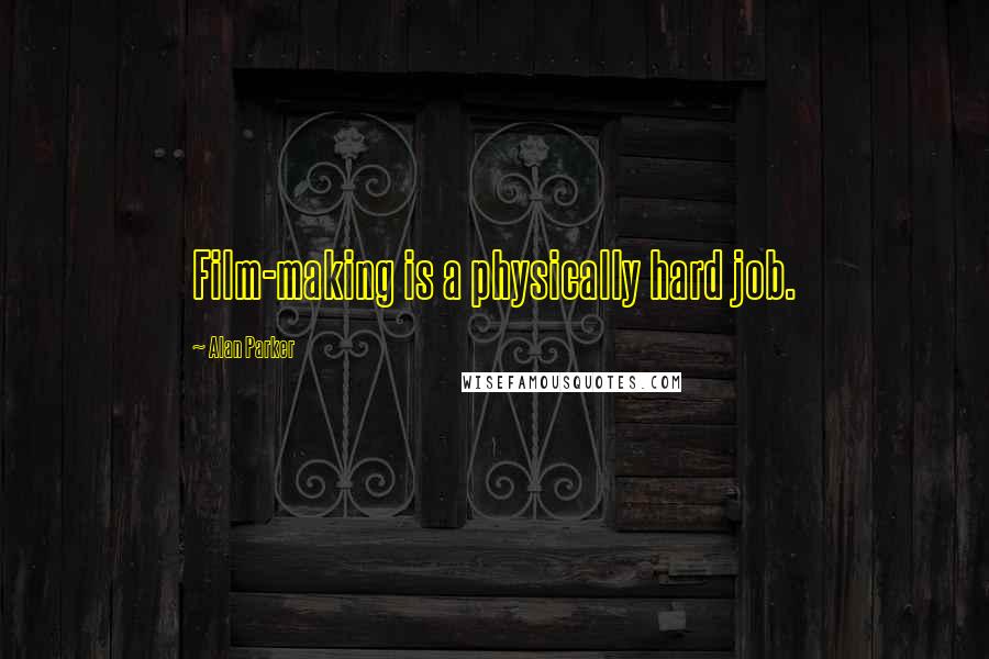 Alan Parker Quotes: Film-making is a physically hard job.