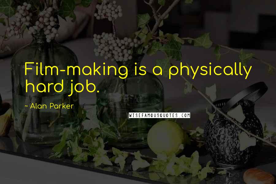 Alan Parker Quotes: Film-making is a physically hard job.