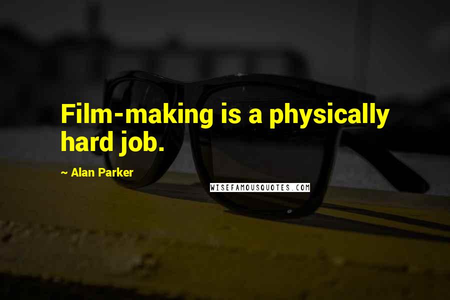 Alan Parker Quotes: Film-making is a physically hard job.