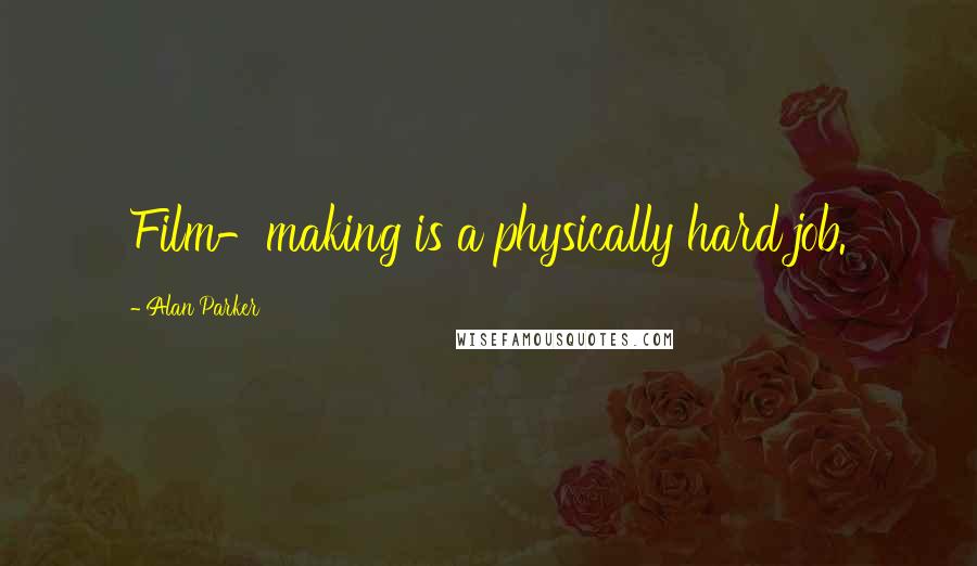 Alan Parker Quotes: Film-making is a physically hard job.