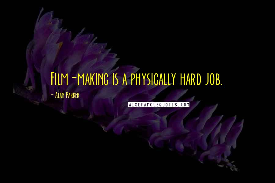 Alan Parker Quotes: Film-making is a physically hard job.