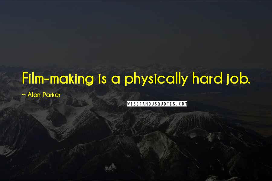 Alan Parker Quotes: Film-making is a physically hard job.