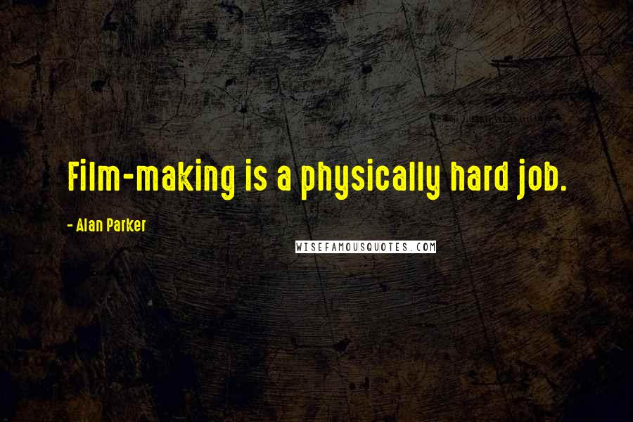 Alan Parker Quotes: Film-making is a physically hard job.