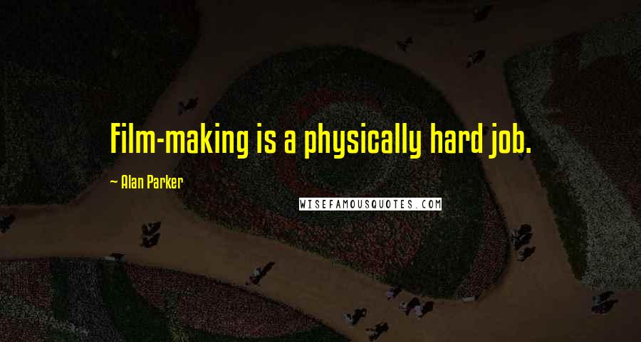 Alan Parker Quotes: Film-making is a physically hard job.