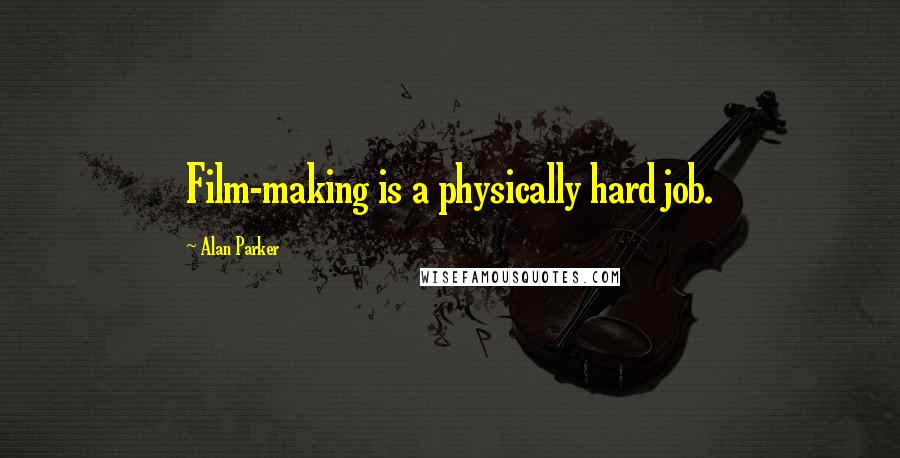 Alan Parker Quotes: Film-making is a physically hard job.