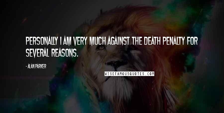 Alan Parker Quotes: Personally I am very much against the death penalty for several reasons.