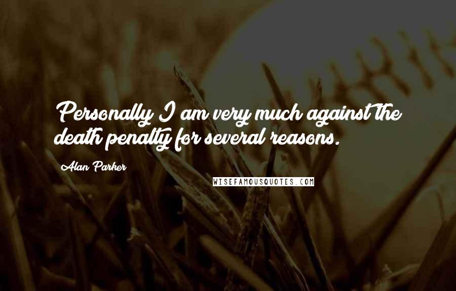 Alan Parker Quotes: Personally I am very much against the death penalty for several reasons.