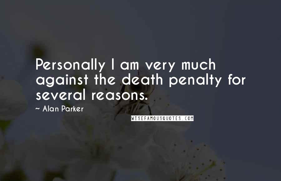Alan Parker Quotes: Personally I am very much against the death penalty for several reasons.