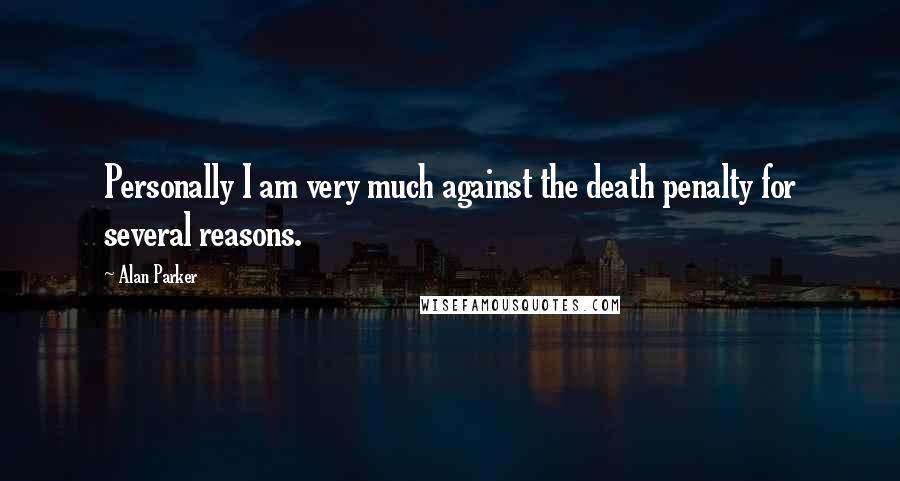 Alan Parker Quotes: Personally I am very much against the death penalty for several reasons.